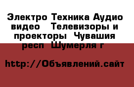 Электро-Техника Аудио-видео - Телевизоры и проекторы. Чувашия респ.,Шумерля г.